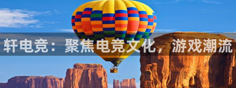 小艾电竞app下载官网：轩电竞：聚焦电竞文化，游戏潮流