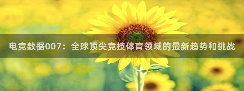 小艾电竞平台：电竞数据007：全球顶尖竞技体育领域的最新趋势和挑战
