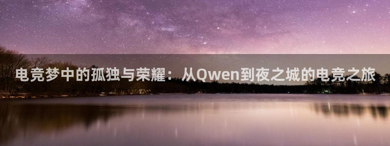 小艾电竞下载：电竞梦中的孤独与荣耀：从Qwen到夜之城的电竞之旅