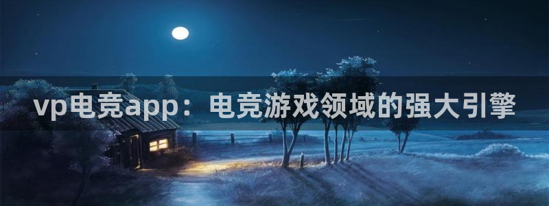 小艾电竞官方网站：vp电竞app：电竞游戏领域的强大引擎