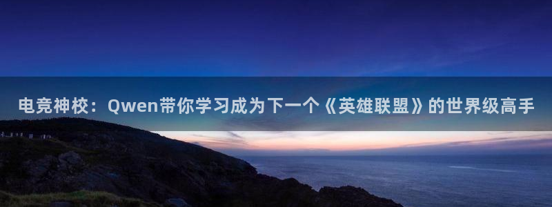 小艾电竞app：电竞神校：Qwen带你学习成为下一个《英雄联盟》的世界级高手