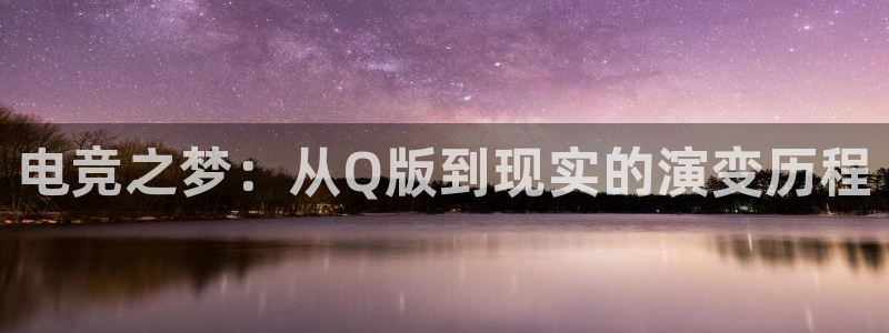 小艾电竞平台：电竞之梦：从Q版到现实的演变历程